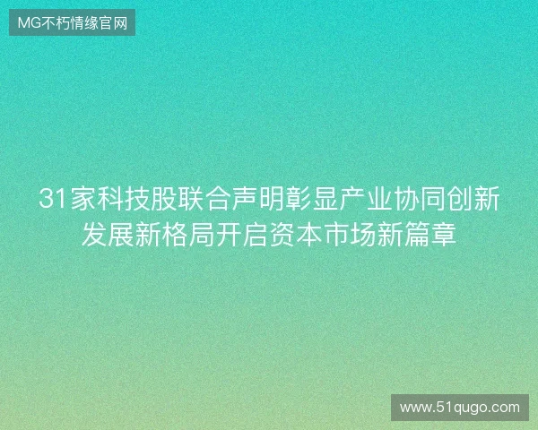 31家科技股联合声明彰显产业协同创新发展新格局开启资本市场新篇章