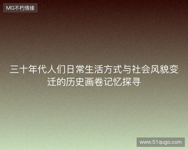 三十年代人们日常生活方式与社会风貌变迁的历史画卷记忆探寻