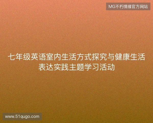 七年级英语室内生活方式探究与健康生活表达实践主题学习活动