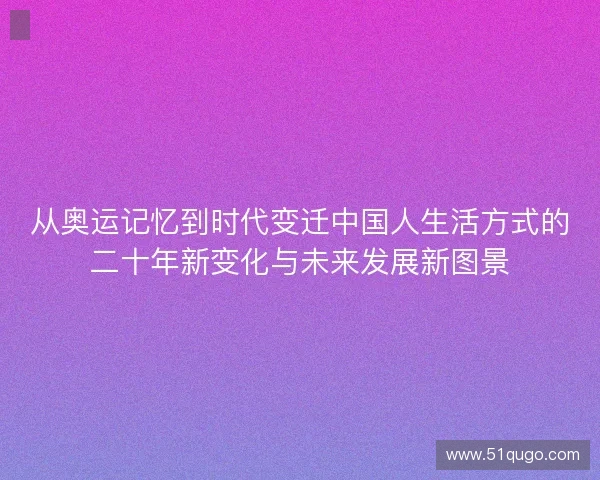 从奥运记忆到时代变迁中国人生活方式的二十年新变化与未来发展新图景