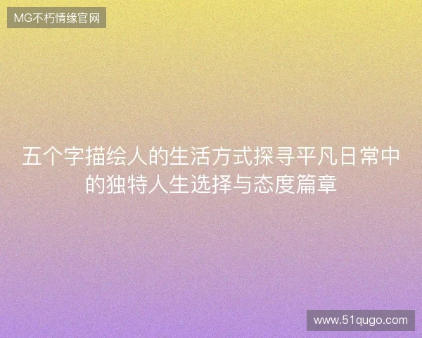 五个字描绘人的生活方式探寻平凡日常中的独特人生选择与态度篇章